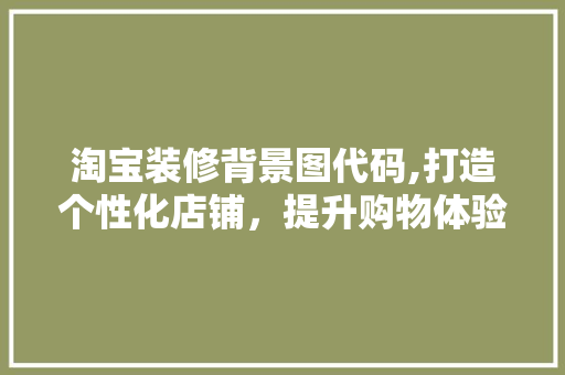 淘宝装修背景图代码,打造个性化店铺，提升购物体验