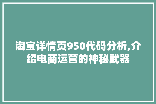 淘宝详情页950代码分析,介绍电商运营的神秘武器