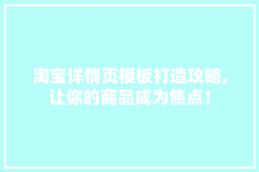 淘宝详情页模板打造攻略,让你的商品成为焦点！