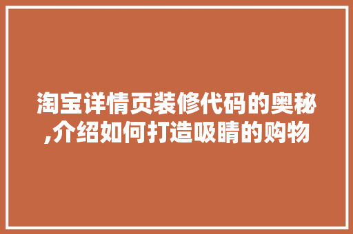 淘宝详情页装修代码的奥秘,介绍如何打造吸睛的购物体验