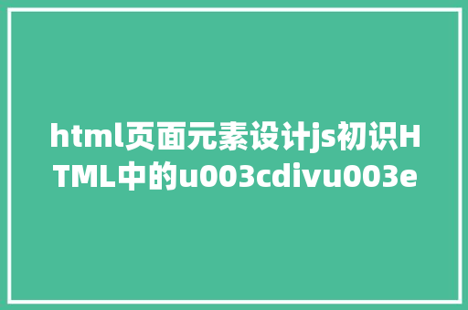 html页面元素设计js初识HTML中的u003cdivu003e块元素零基本自学网页制造