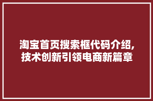 淘宝首页搜索框代码介绍,技术创新引领电商新篇章