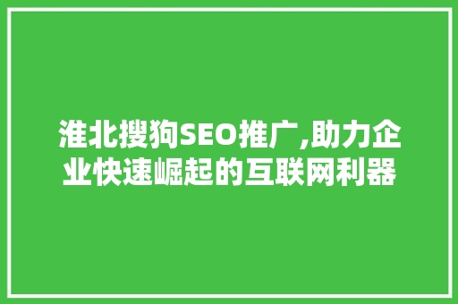 淮北搜狗SEO推广,助力企业快速崛起的互联网利器