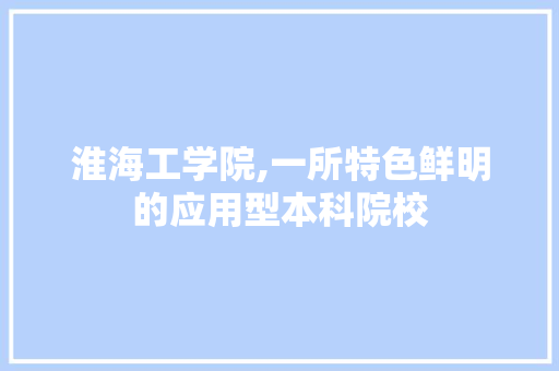 淮海工学院,一所特色鲜明的应用型本科院校