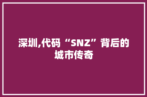 深圳,代码“SNZ”背后的城市传奇