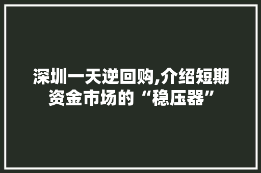 深圳一天逆回购,介绍短期资金市场的“稳压器”