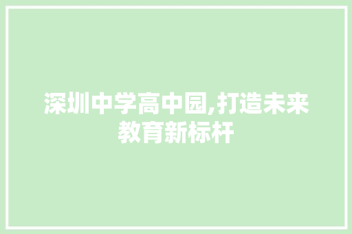 深圳中学高中园,打造未来教育新标杆