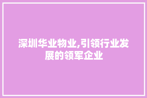 深圳华业物业,引领行业发展的领军企业