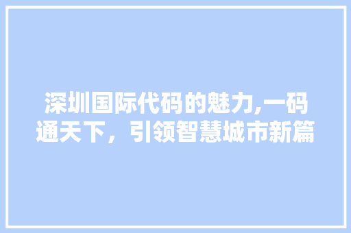 深圳国际代码的魅力,一码通天下，引领智慧城市新篇章