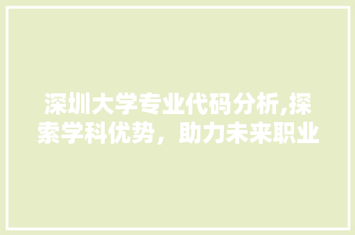 深圳大学专业代码分析,探索学科优势，助力未来职业发展