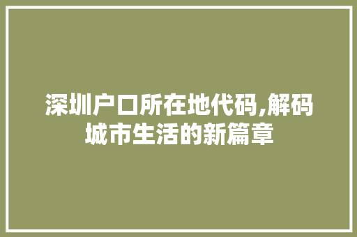 深圳户口所在地代码,解码城市生活的新篇章