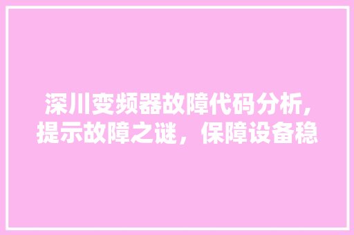 深川变频器故障代码分析,提示故障之谜，保障设备稳定运行