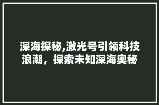 深海探秘,激光号引领科技浪潮，探索未知深海奥秘