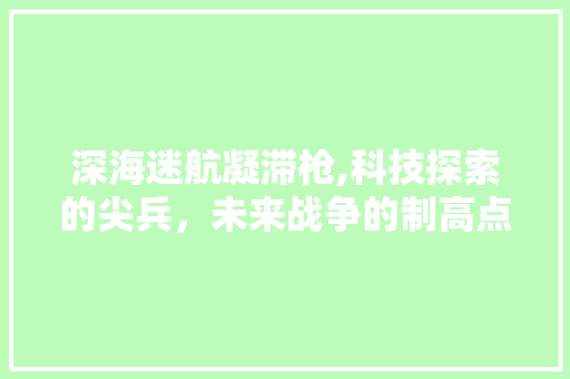 深海迷航凝滞枪,科技探索的尖兵，未来战争的制高点