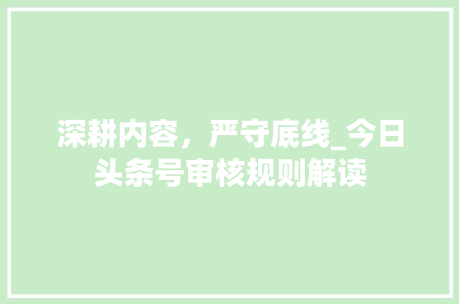 深耕内容，严守底线_今日头条号审核规则解读