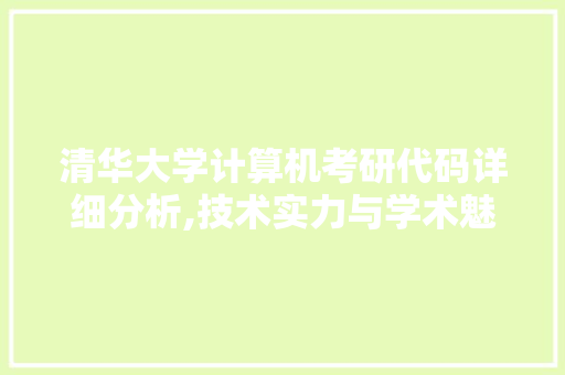 清华大学计算机考研代码详细分析,技术实力与学术魅力的完美结合