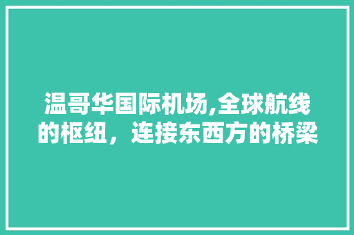 温哥华国际机场,全球航线的枢纽，连接东西方的桥梁