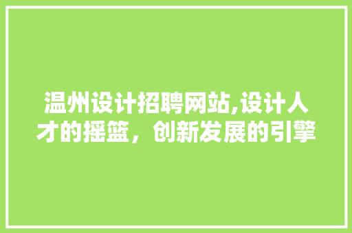 温州设计招聘网站,设计人才的摇篮，创新发展的引擎