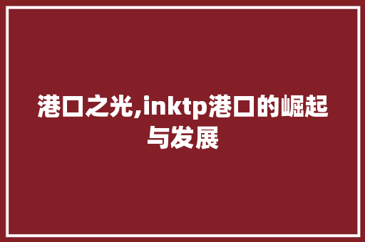 港口之光,inktp港口的崛起与发展