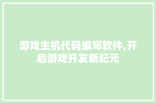 游戏主机代码编写软件,开启游戏开发新纪元