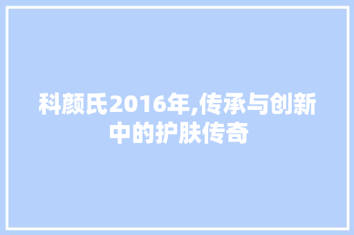 科颜氏2016年,传承与创新中的护肤传奇