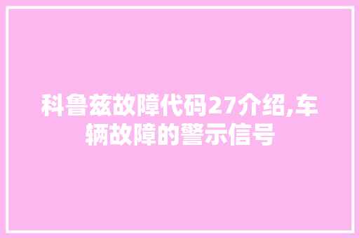 科鲁兹故障代码27介绍,车辆故障的警示信号