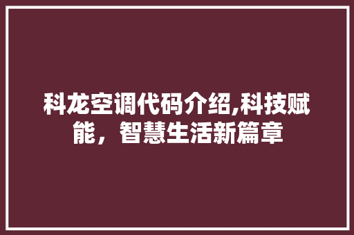 科龙空调代码介绍,科技赋能，智慧生活新篇章