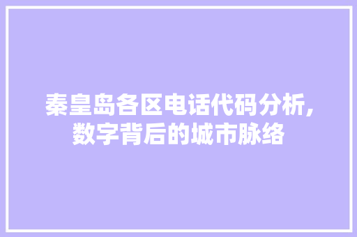 秦皇岛各区电话代码分析,数字背后的城市脉络