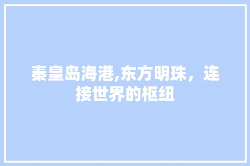 秦皇岛海港,东方明珠，连接世界的枢纽