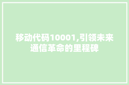 移动代码10001,引领未来通信革命的里程碑