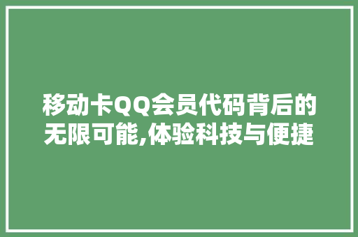 移动卡QQ会员代码背后的无限可能,体验科技与便捷生活的完美融合