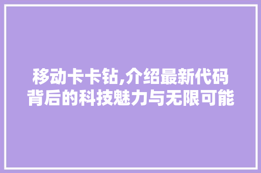 移动卡卡钻,介绍最新代码背后的科技魅力与无限可能