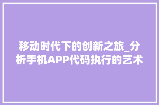 移动时代下的创新之旅_分析手机APP代码执行的艺术