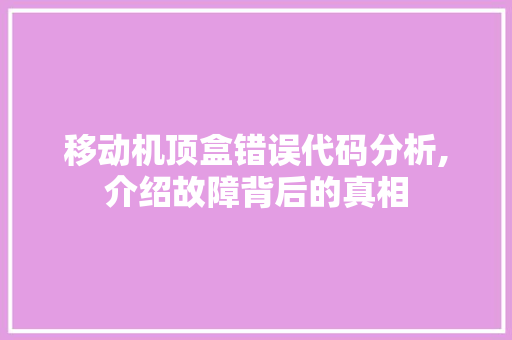 移动机顶盒错误代码分析,介绍故障背后的真相