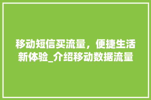 移动短信买流量，便捷生活新体验_介绍移动数据流量购买背后的科技魅力