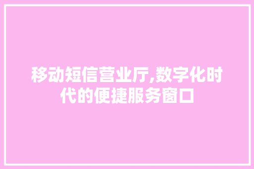 移动短信营业厅,数字化时代的便捷服务窗口