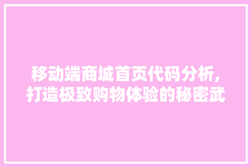 移动端商城首页代码分析,打造极致购物体验的秘密武器