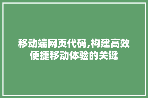 移动端网页代码,构建高效便捷移动体验的关键