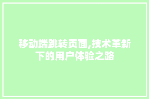 移动端跳转页面,技术革新下的用户体验之路