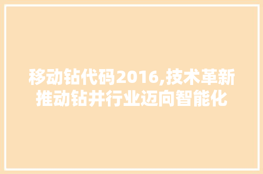 移动钻代码2016,技术革新推动钻井行业迈向智能化