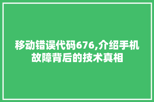 移动错误代码676,介绍手机故障背后的技术真相