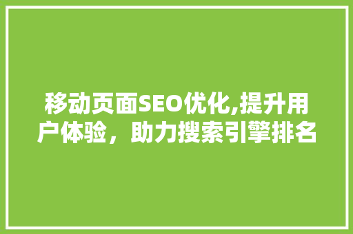 移动页面SEO优化,提升用户体验，助力搜索引擎排名