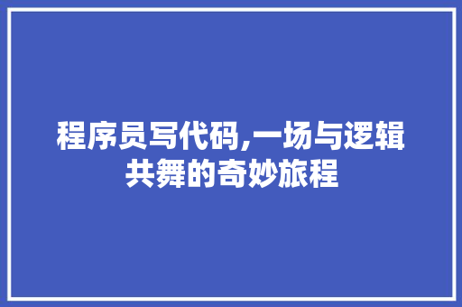 程序员写代码,一场与逻辑共舞的奇妙旅程