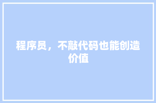 程序员，不敲代码也能创造价值