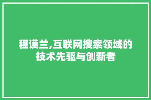 程谟兰,互联网搜索领域的技术先驱与创新者