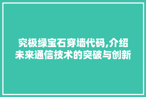 究极绿宝石穿墙代码,介绍未来通信技术的突破与创新