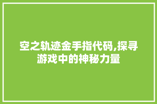 空之轨迹金手指代码,探寻游戏中的神秘力量