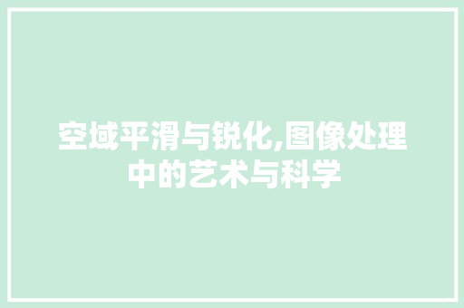 空域平滑与锐化,图像处理中的艺术与科学