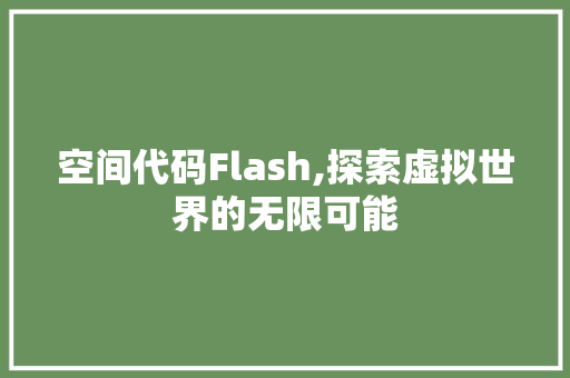 空间代码Flash,探索虚拟世界的无限可能