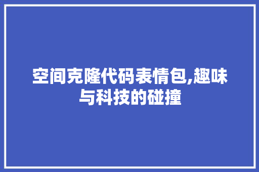 空间克隆代码表情包,趣味与科技的碰撞